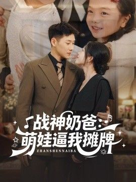 2025短剧《战神奶爸：萌娃逼我摊牌》全集高清免费在线观看 _战神奶爸：萌娃逼我摊牌（76集）王炳翔＆宋星颐 (2025)|夸克百度迅雷网盘免费下载